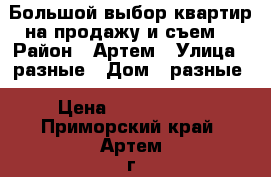 Большой выбор квартир на продажу и съем. › Район ­ Артем › Улица ­ разные › Дом ­ разные › Цена ­ 2 000 000 - Приморский край, Артем г. Недвижимость » Квартиры продажа   